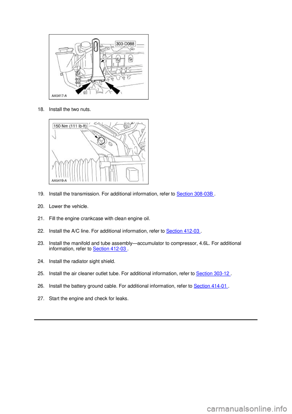 FORD MUSTANG 2003  Workshop Manual 18. Install the two nuts. 
19. Install the transmission. For additional information, refer to 
Section 308 - 03B  . 
20. Lower the vehicle. 
21. Fill the engine crankcase with clean engine oil. 
22. I
