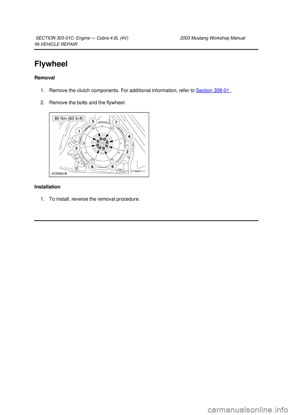 FORD MUSTANG 2003  Workshop Manual IN-
VEHICLE REPAIR 
Flywheel 
Removal  1. Remove the clutch components. For additional information, refer to Section 308 - 01  . 
2. Remove the bolts and the flywheel. 
Installation  1. To install, re