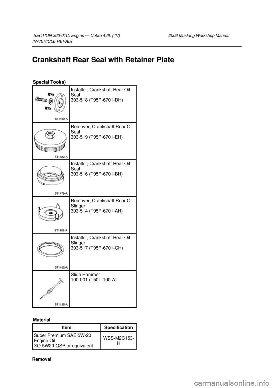 FORD MUSTANG 2003  Workshop Manual IN-
VEHICLE REPAIR 
Crankshaft Rear Seal with Retainer Plate  Removal  SECTION 303-
01C: Engine — Cobra 4.6L (4V)  2003 Mustang Workshop Manual Special Tool(s) 
Installer, Crankshaft Rear Oil 
Seal 