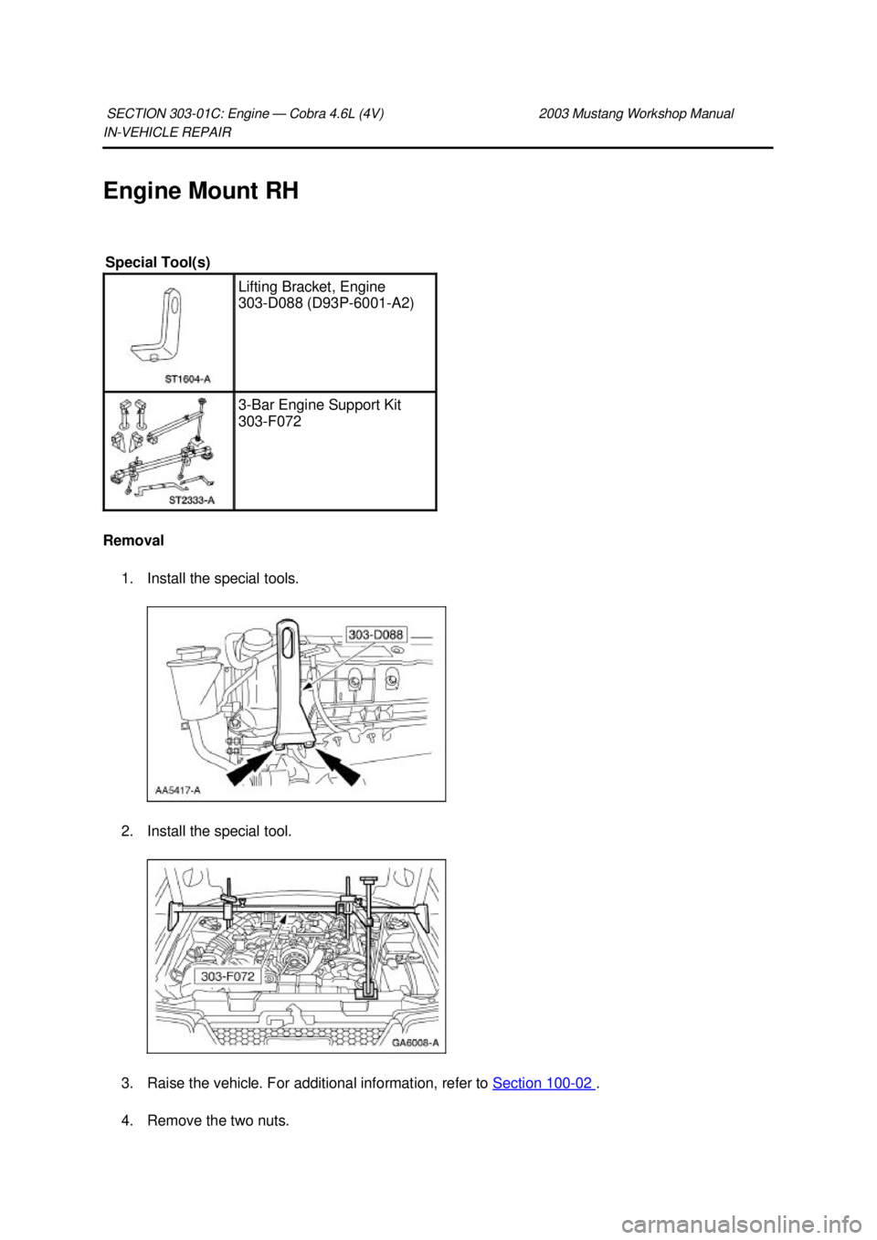 FORD MUSTANG 2003  Workshop Manual IN-
VEHICLE REPAIR 
Engine Mount RH 
Removal  1. Install the special tools. 
2. Install the special tool. 
3. Raise the vehicle. For additional information, refer to  Section 100 - 02  . 
4. Remove th