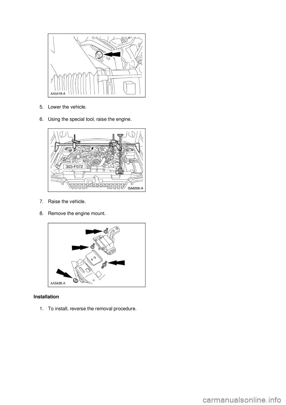 FORD MUSTANG 2003  Workshop Manual 5. Lower the vehicle. 
6. Using the special tool, raise the engine. 
7. Raise the vehicle. 
8. Remove the engine mount. 
Installation  1. To install, reverse the removal procedure.  Klj .  2 ba
 