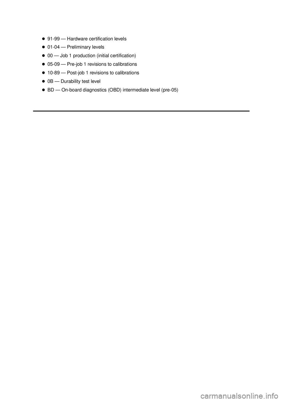 FORD MUSTANG 2003 User Guide �z
91- 99 — Hardware certification levels 
�z 01- 04 — Preliminary levels 
�z 00 — Job 1 production (initial certification) 
�z 05- 09 — Pre-job 1 revisions to calibrations 
�z 10- 89 — Post