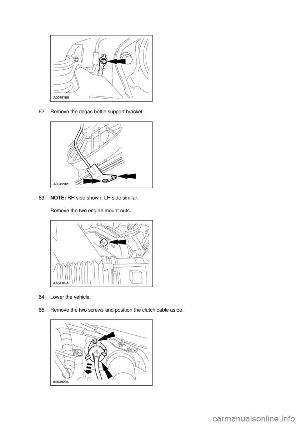 FORD MUSTANG 2003  Workshop Manual 62. Remove the degas bottle support bracket. 
63.
NOTE:  RH side shown, LH side similar. 
Remove the two engine mount nuts. 
64. Lower the vehicle. 
65. Remove the two screws and position the clutch c