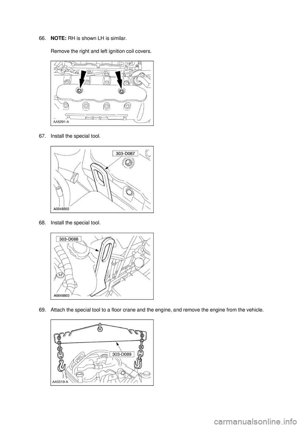 FORD MUSTANG 2003  Workshop Manual 66.
NOTE:  RH is shown LH is similar. 
Remove the right and left ignition coil covers. 
67. Install the special tool. 
68. Install the special tool. 
69. Attach the special tool to a floor crane and t