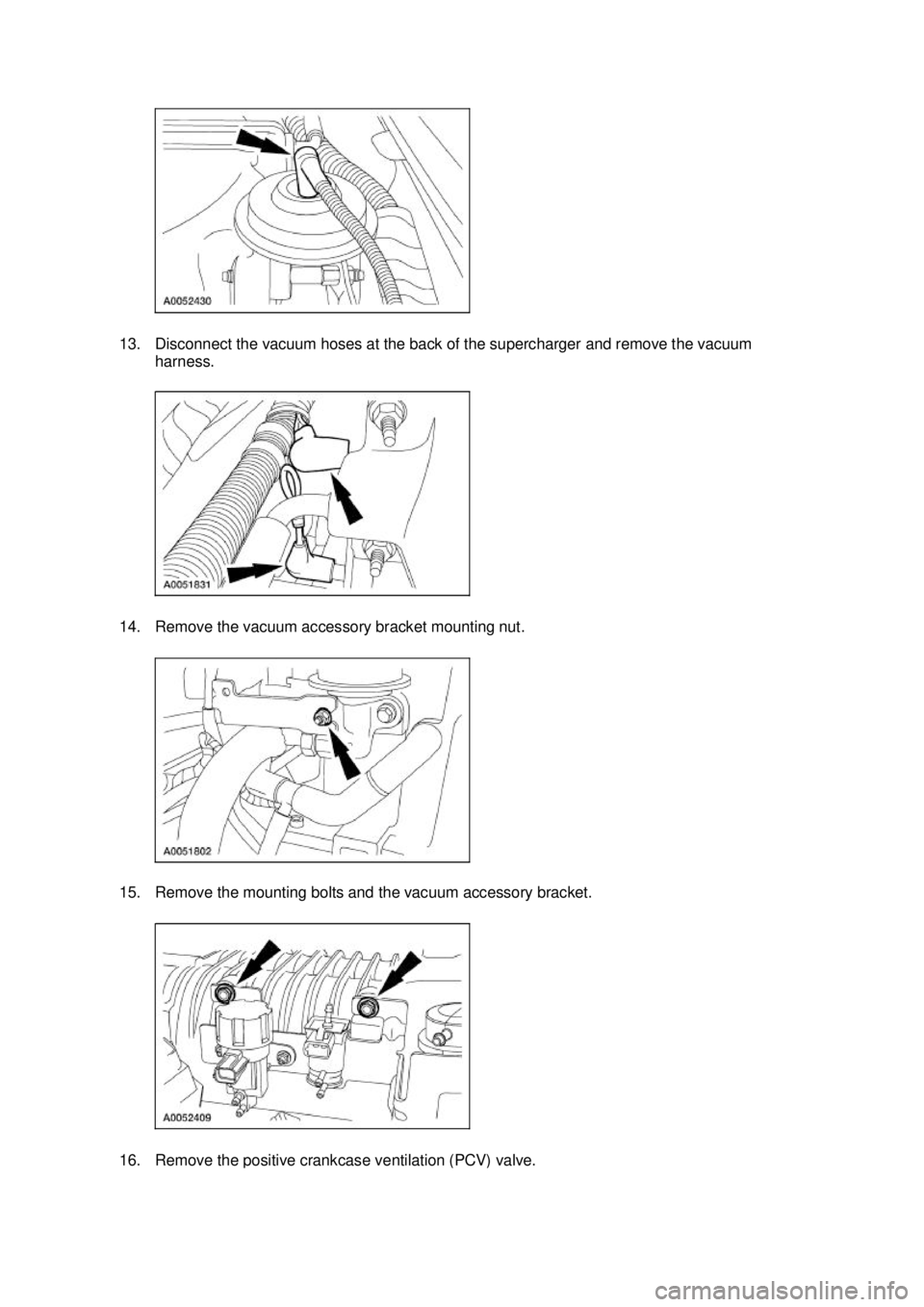FORD MUSTANG 2003  Workshop Manual 13. Disconnect the vacuum hoses at the back of the supercharger and remove the vacuum 
harness. 
14. Remove the vacuum accessory bracket mounting nut. 
15. Remove the mounting bolts and the vacuum acc