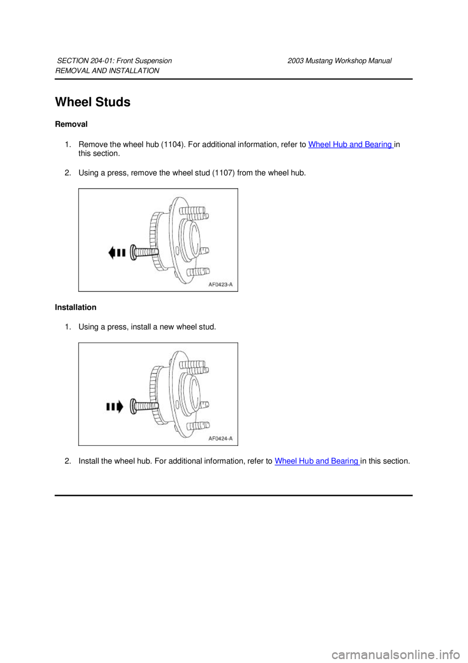 FORD MUSTANG 2003  Workshop Manual REMOVAL AND INSTALLATION 
Wheel Studs 
Removal 
1. Remove the wheel hub (1104). For additional information, refer to  Wheel Hub and Bearing  in 
this section. 
2. Using a press, remove the wheel stud 