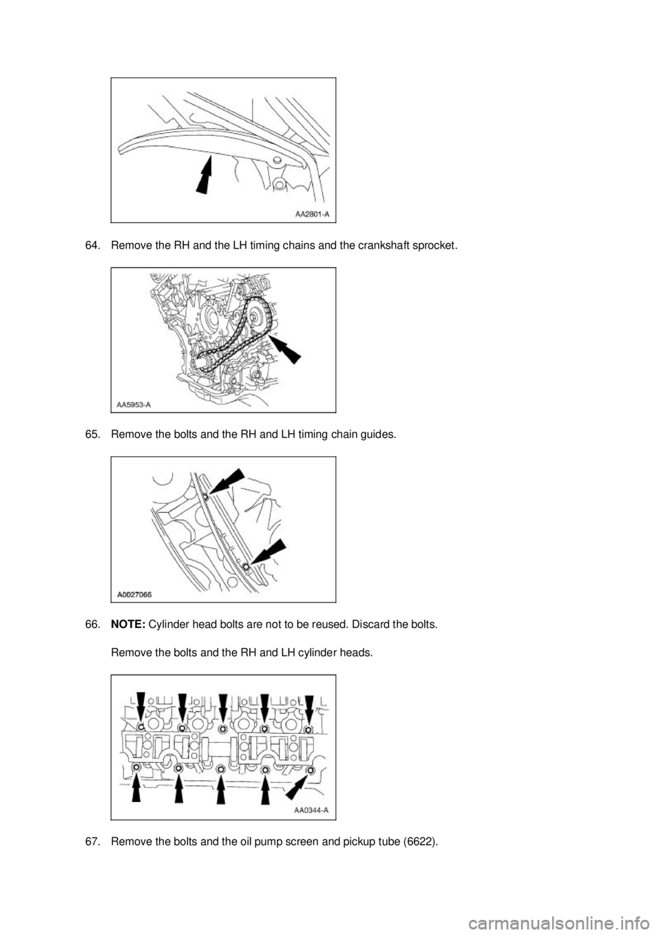 FORD MUSTANG 2003 Repair Manual 64. Remove the RH and the LH timing chains and the crankshaft sprocket. 
65. Remove the bolts and the RH and LH timing chain guides. 
66.
NOTE:  Cylinder head bolts are not to be reused. Discard the b