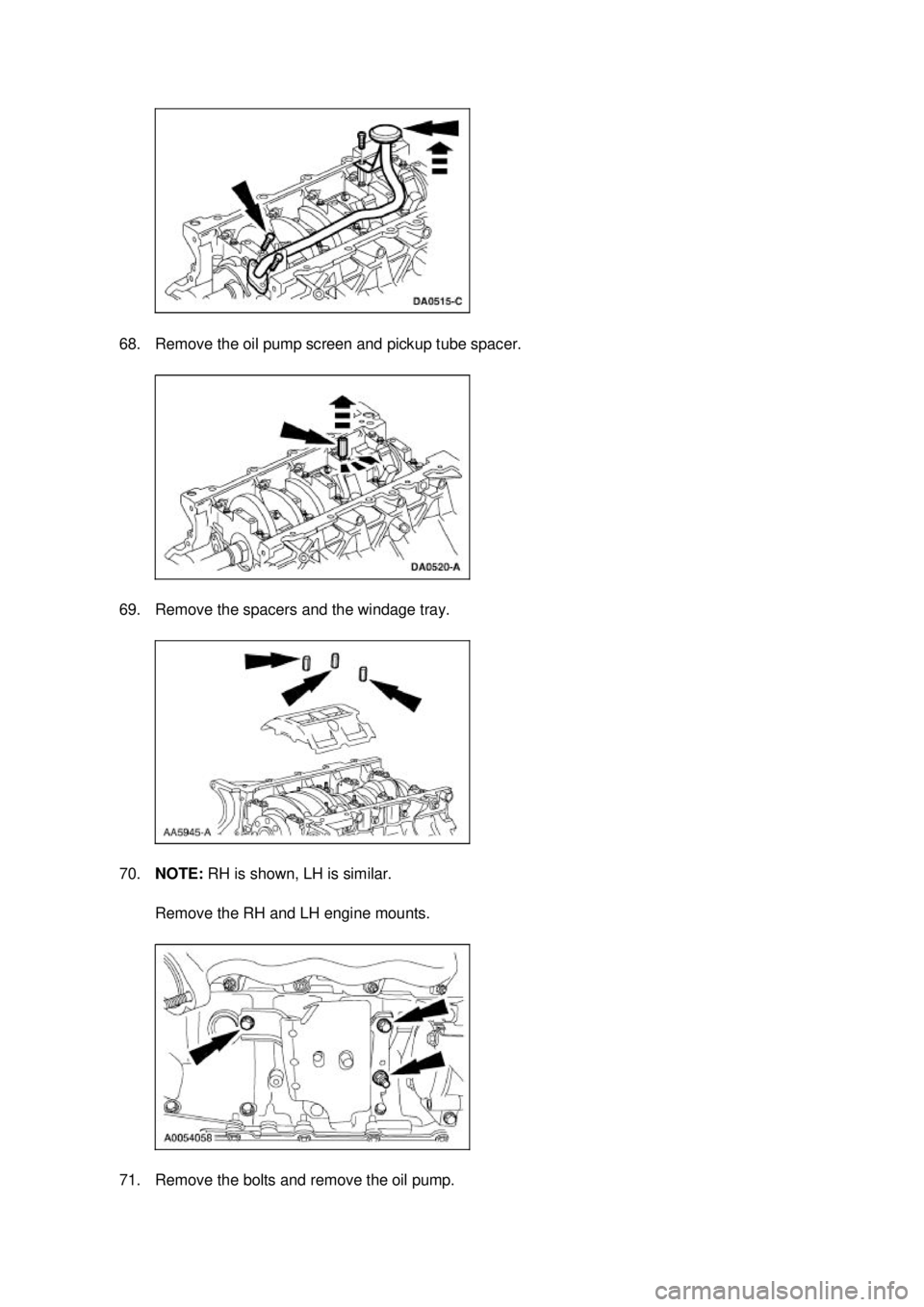 FORD MUSTANG 2003  Workshop Manual 68. Remove the oil pump screen and pickup tube spacer. 
69. Remove the spacers and the windage tray. 
70.
NOTE:  RH is shown, LH is similar. 
Remove the RH and LH engine mounts. 
71. Remove the bolts 