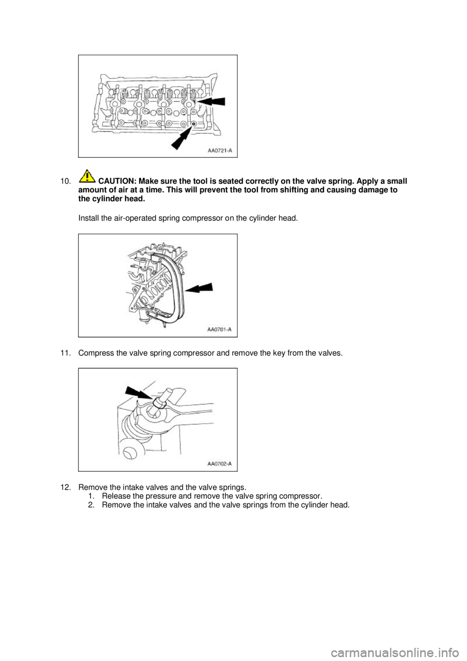 FORD MUSTANG 2003 Manual PDF 10.
CAUTION: Make sure the tool is seated correctly on the valve spring. Apply a small
amount of air at a time. This will prevent the tool from shifting and causing damage to
the cylinder head.
In FORD MUSTANG 2003 Manual PDF 10.
CAUTION: Make sure the tool is seated correctly on the valve spring. Apply a small
amount of air at a time. This will prevent the tool from shifting and causing damage to
the cylinder head.
In