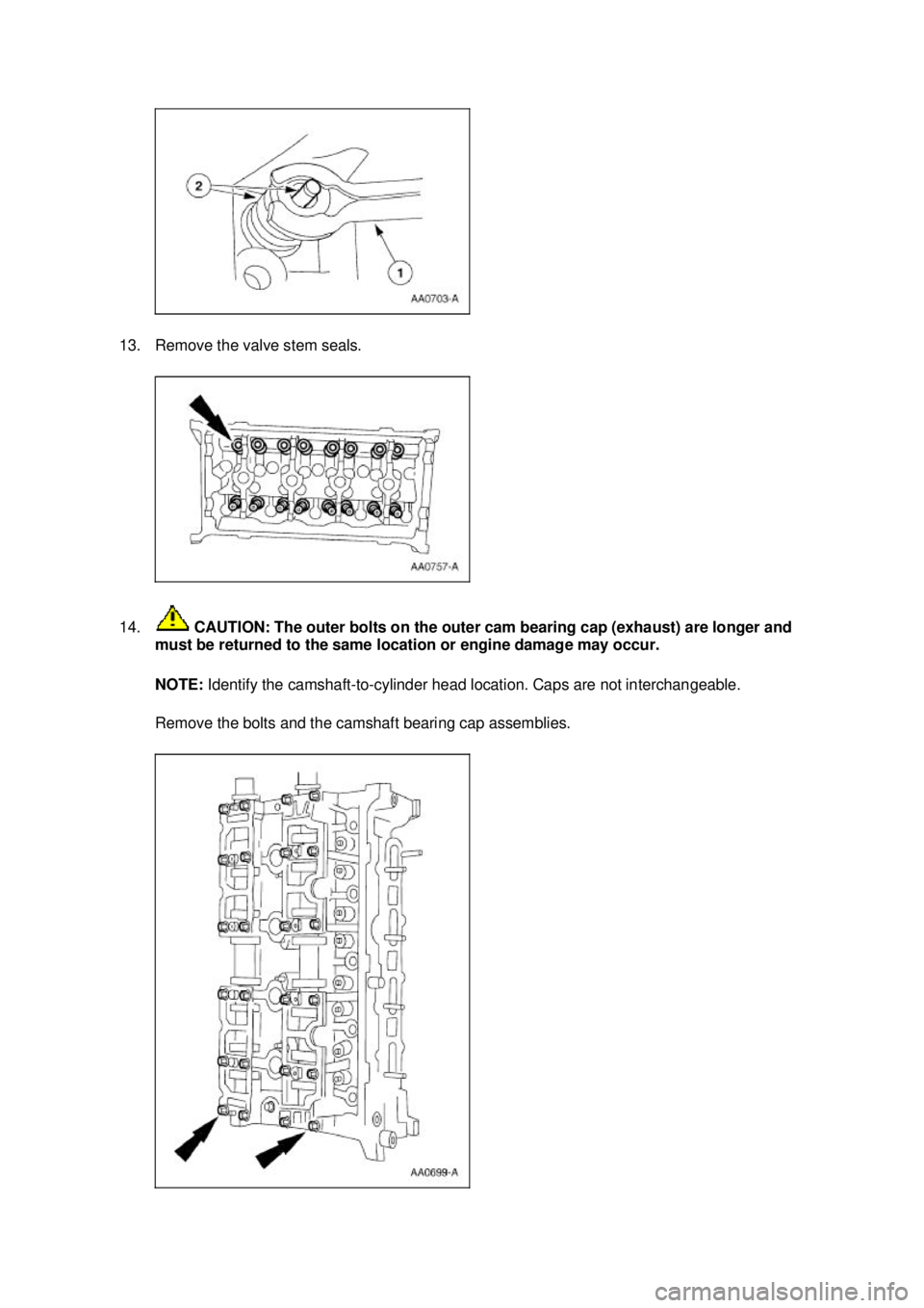 FORD MUSTANG 2003  Workshop Manual 13. Remove the valve stem seals. 
14.
 CAUTION: The outer bolts on the outer cam bearing cap (exhaust) are longer and 
must be returned to the same location or engine damage may occur. 
NOTE:  Identif
