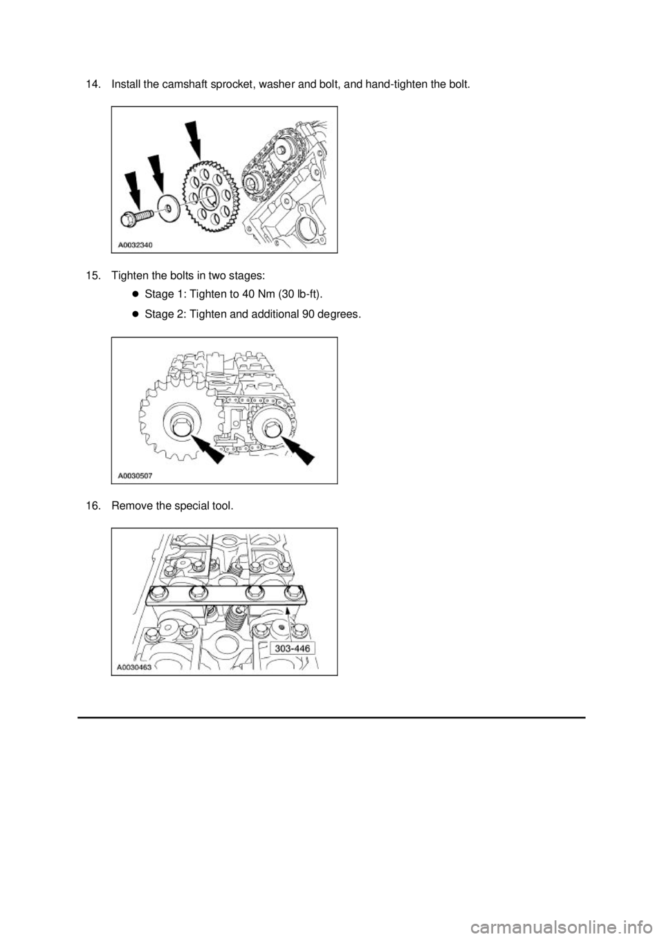 FORD MUSTANG 2003  Workshop Manual 14. Install the camshaft sprocket, washer and bolt, and hand-
tighten the bolt. 
15. Tighten the bolts in two stages:  �zStage 1: Tighten to 40 Nm (30 lb- ft). 
�z Stage 2: Tighten and additional 90 d