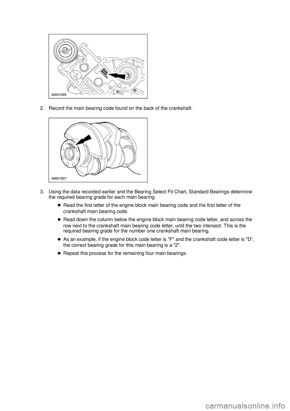 FORD MUSTANG 2003  Workshop Manual 2. Record the main bearing code found on the back of the crankshaft. 
3. Using the data recorded earlier and the Bearing Select Fit Chart, Standard Bearings determine 
the required bearing grade for e
