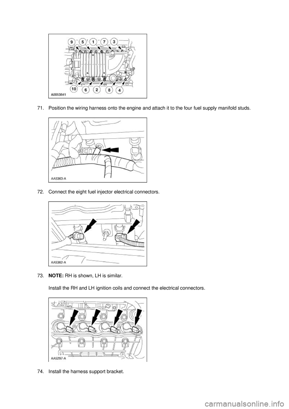 FORD MUSTANG 2003 Service Manual 71. Position the wiring harness onto the engine and attach it to the four fuel supply manifold studs. 
72. Connect the eight fuel injector electrical connectors. 
73.
NOTE:  RH is shown, LH is similar