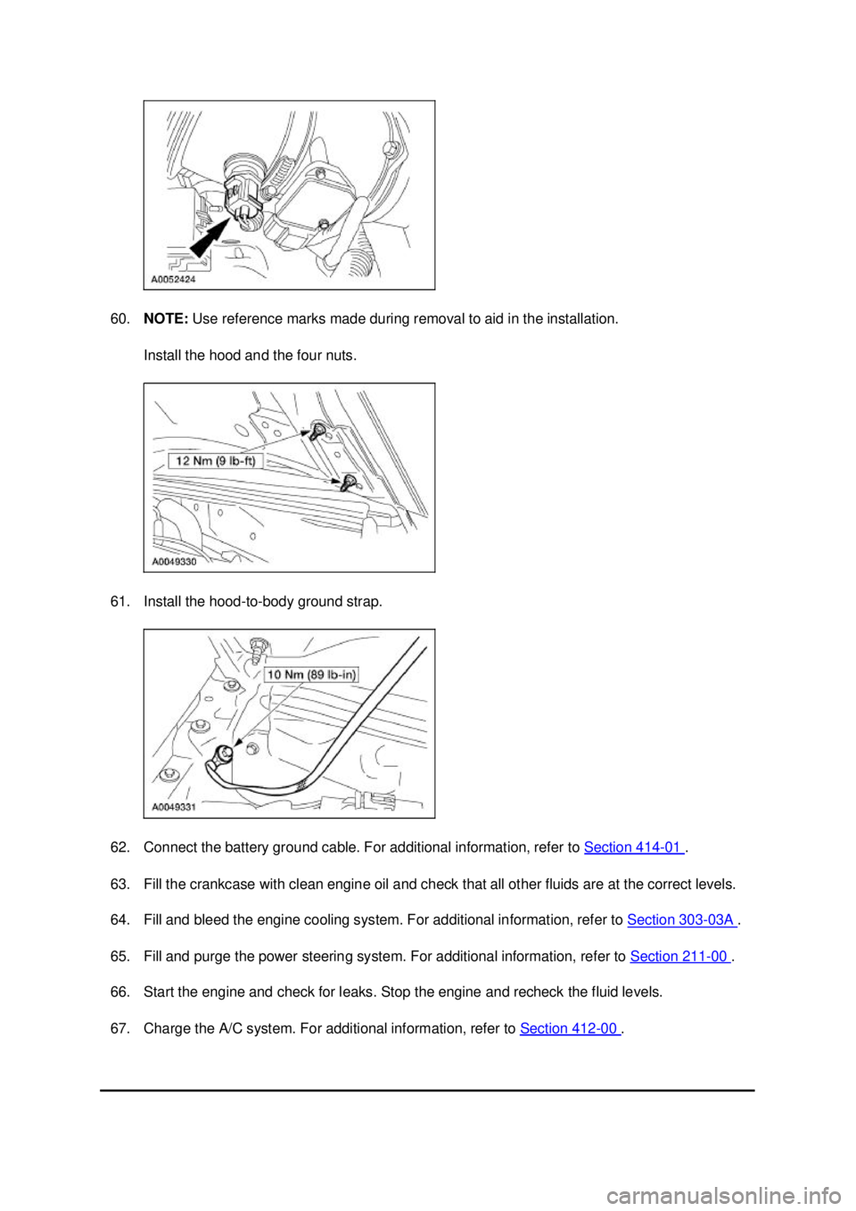 FORD MUSTANG 2003 Workshop Manual 60.
NOTE: Use reference marks made during removal to aid in the installation.
Install the hood and the four nuts.
61. Install the hood- to-body ground strap.
62. Connect the battery ground cable. FORD MUSTANG 2003 Workshop Manual 60.
NOTE: Use reference marks made during removal to aid in the installation.
Install the hood and the four nuts.
61. Install the hood- to-body ground strap.
62. Connect the battery ground cable.