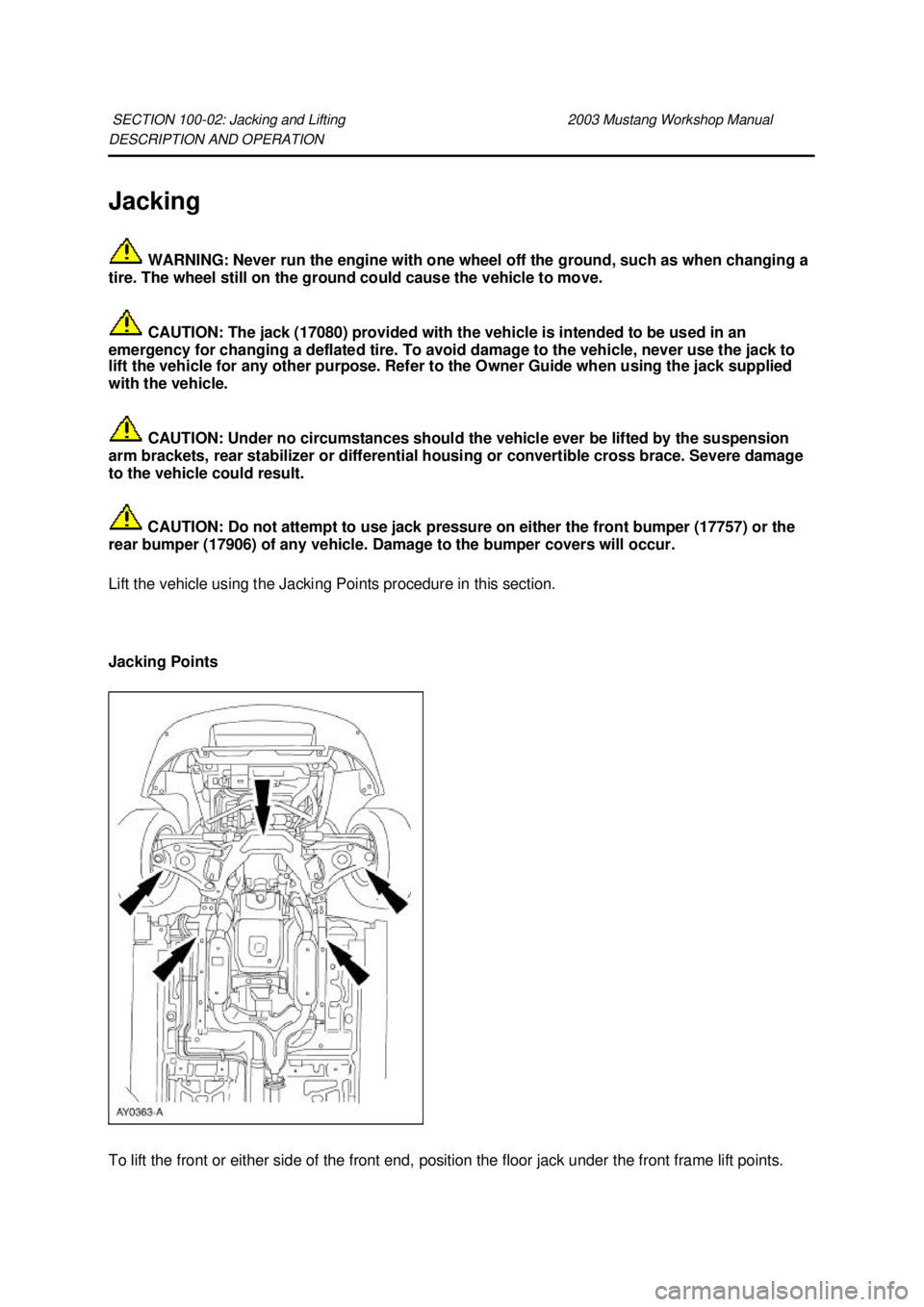 FORD MUSTANG 2003 User Guide DESCRIPTION AND OPERATION 
Jacking 
 WARNING: Never run the engine with one wheel off the ground, such as when changing a 
tire. The wheel still on the ground could cause the vehicle to move. 
 CAUTIO