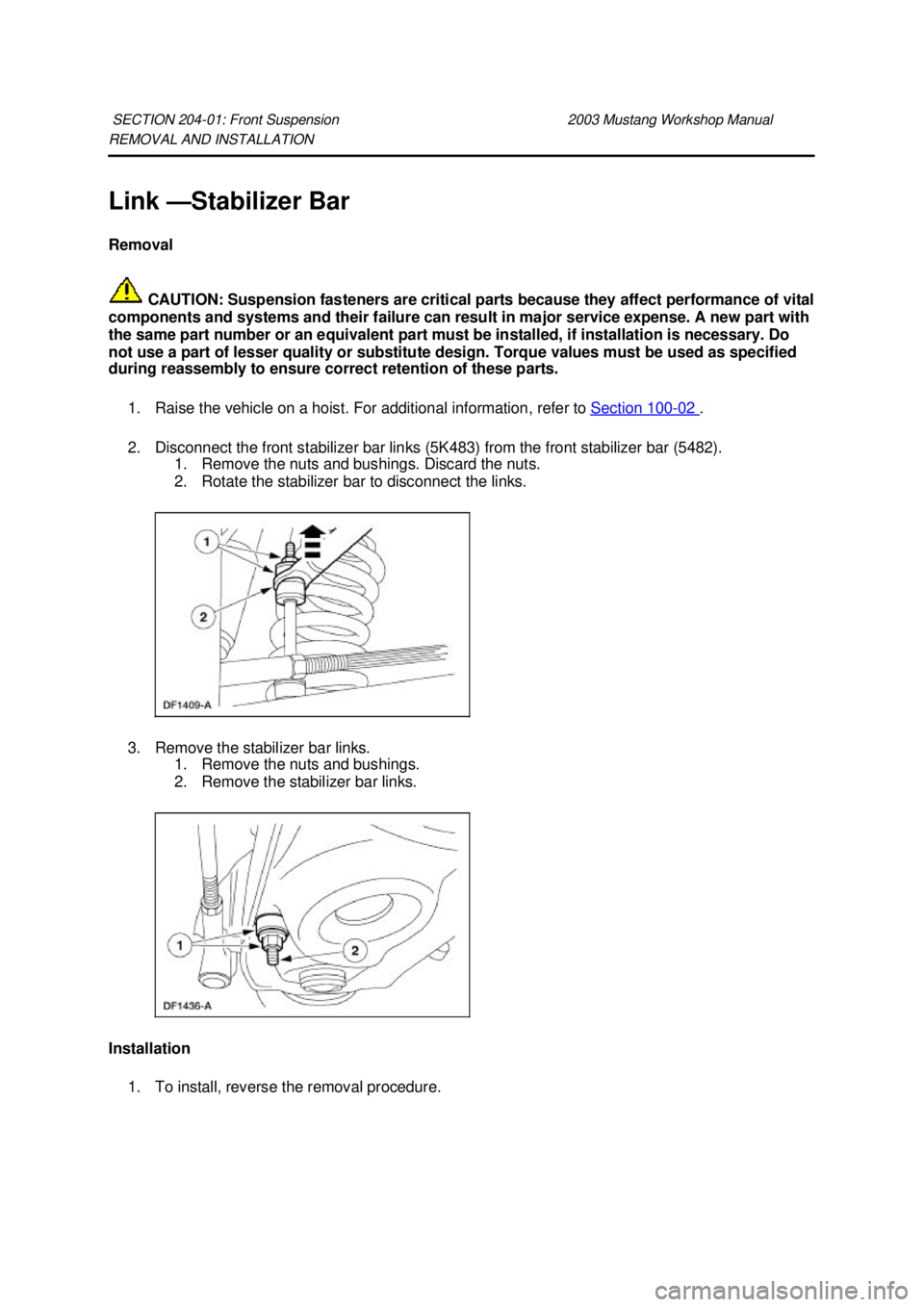 FORD MUSTANG 2003 User Guide REMOVAL AND INSTALLATION 
Link —
Stabilizer Bar 
Removal 
 CAUTION: Suspension fasteners are critical parts because they affect performance of vital 
components and systems and their failure can res