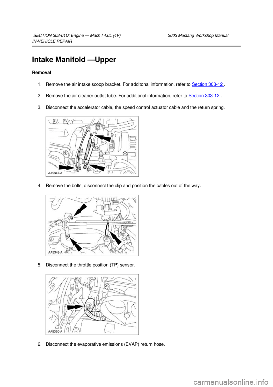 FORD MUSTANG 2003  Workshop Manual IN-
VEHICLE REPAIR 
Intake Manifold — Upper 
Removal  1. Remove the air intake scoop bracket. For additonal information, refer to  Section 303 - 12  . 
2. Remove the air cleaner outlet tube. For add
