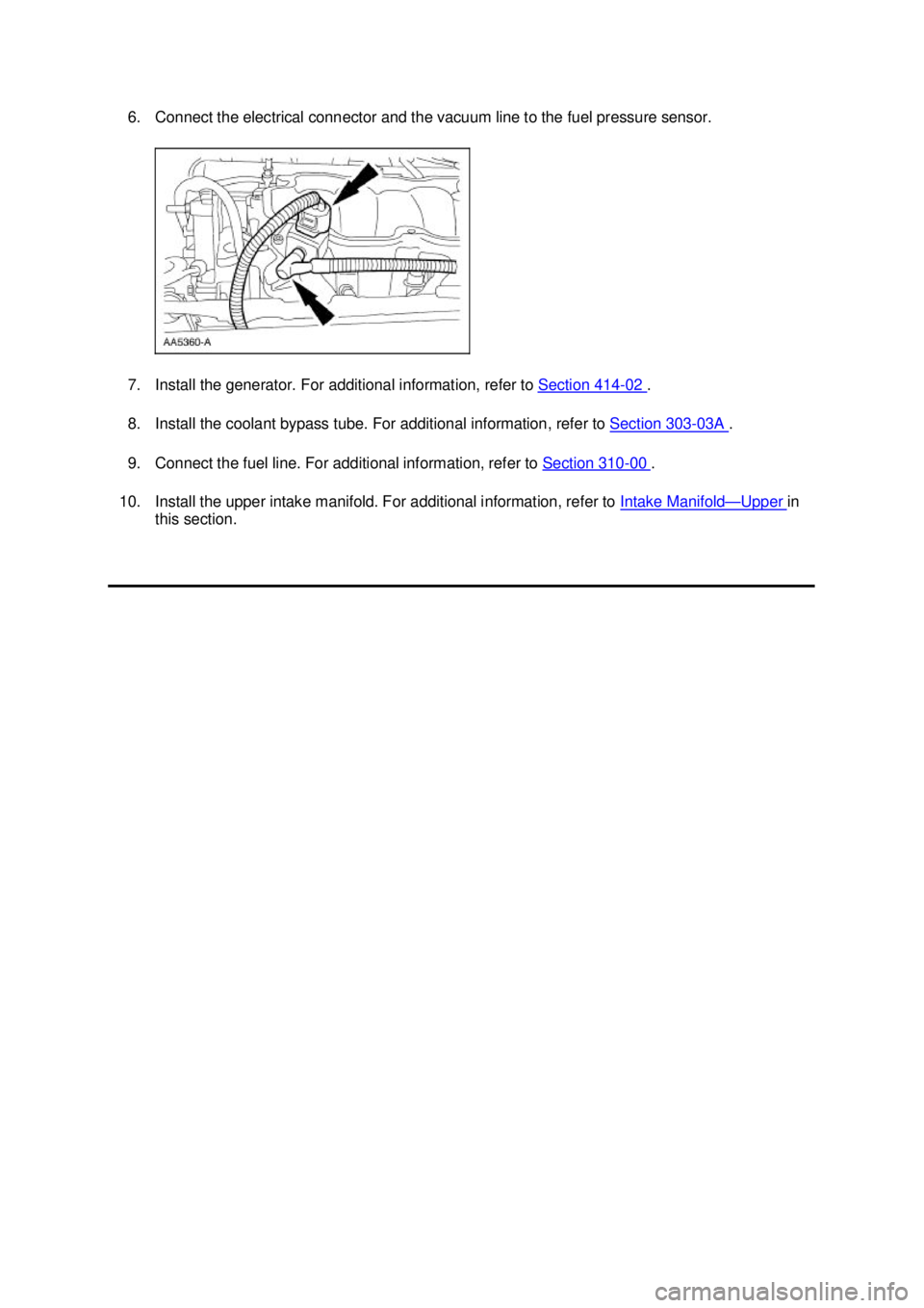 FORD MUSTANG 2003  Workshop Manual 6. Connect the electrical connector and the vacuum line to the fuel pressure sensor. 
7. Install the generator. For additional information, refer to 
Section 414 - 02  . 
8. Install the coolant bypass