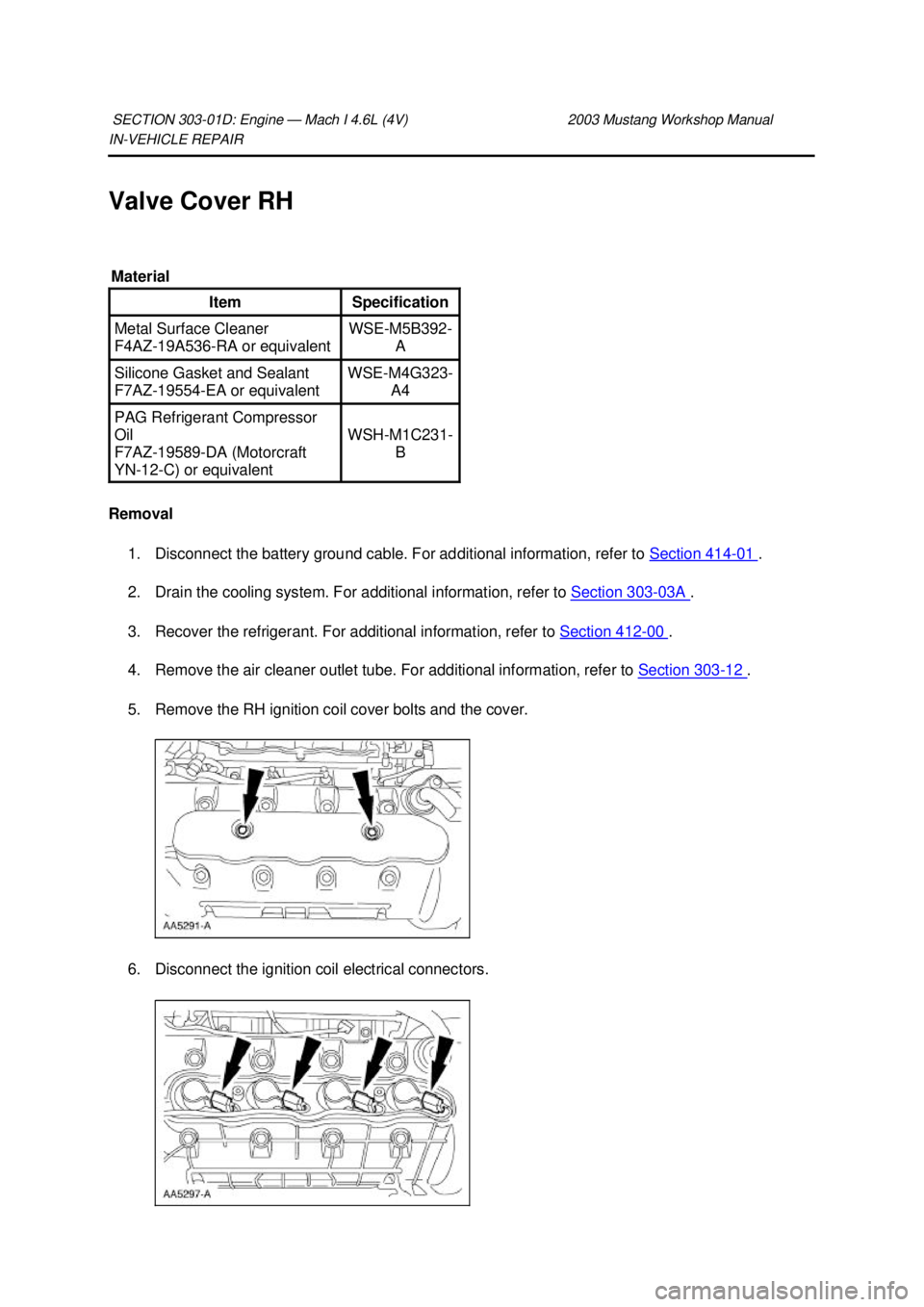 FORD MUSTANG 2003  Workshop Manual IN-
VEHICLE REPAIR 
Valve Cover RH 
Removal  1. Disconnect the battery ground cable. For additional information, refer to  Section 414 - 01  . 
2. Drain the cooling system. For additional information,