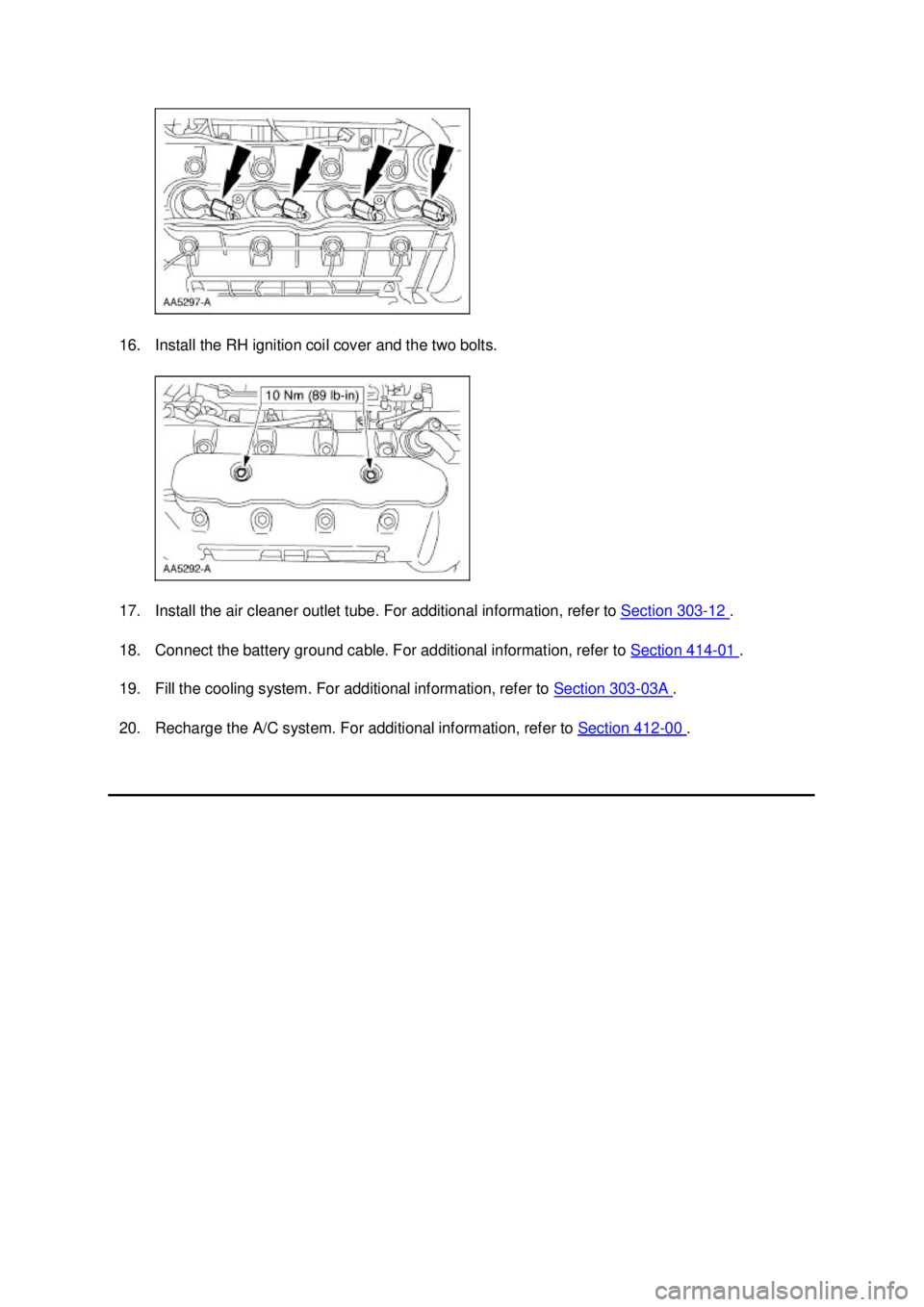FORD MUSTANG 2003  Workshop Manual 16. Install the RH ignition coil cover and the two bolts. 
17. Install the air cleaner outlet tube. For additional information, refer to 
Section 303 - 12  . 
18. Connect the battery ground cable. For