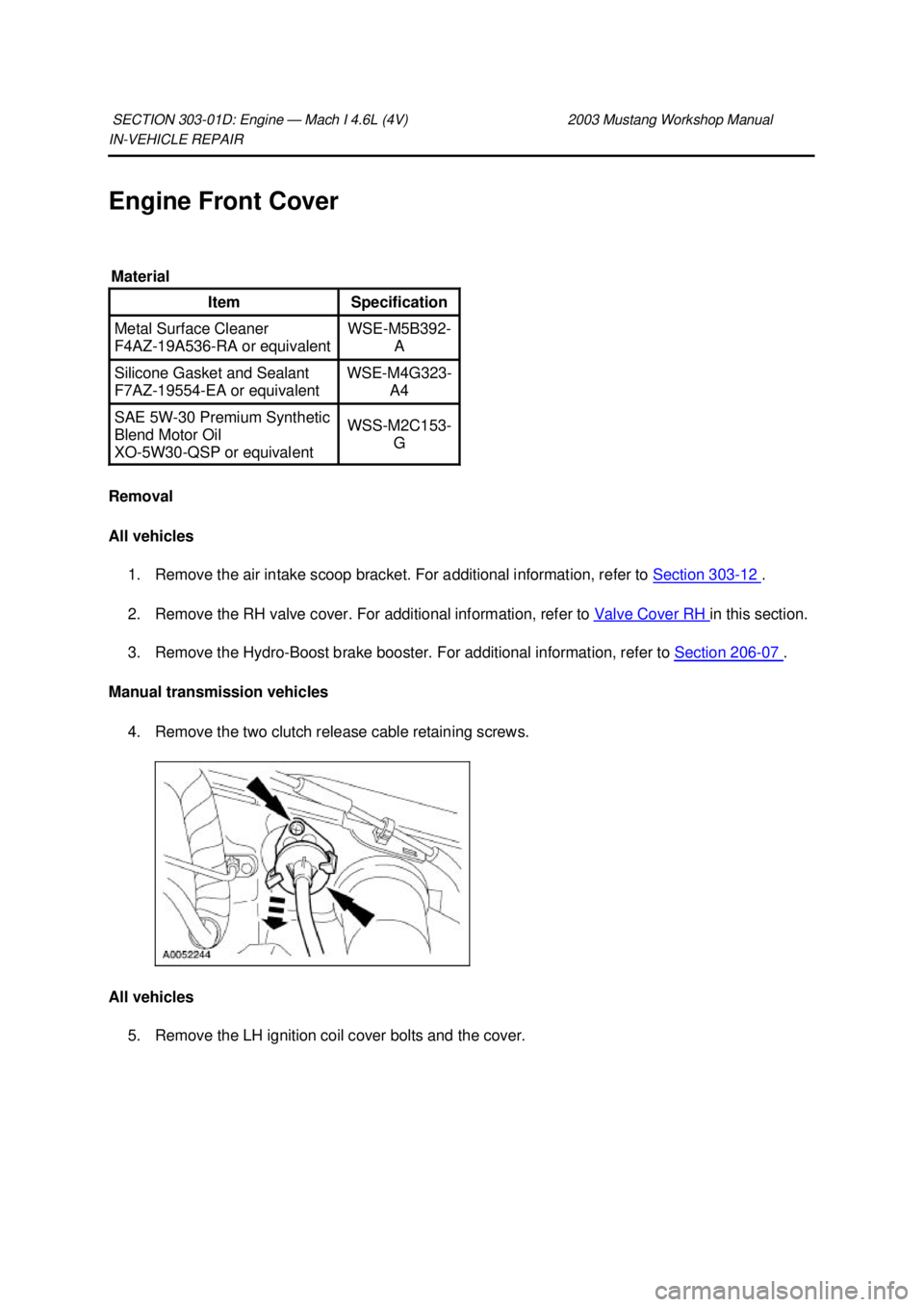 FORD MUSTANG 2003 Workshop Manual IN-
VEHICLE REPAIR
Engine Front Cover
Removal
All vehicles 1. Remove the air intake scoop bracket. For additional information, refer to Section 303 - 12 .
2. Remove the RH valve cover. For addi FORD MUSTANG 2003 Workshop Manual IN-
VEHICLE REPAIR
Engine Front Cover
Removal
All vehicles 1. Remove the air intake scoop bracket. For additional information, refer to Section 303 - 12 .
2. Remove the RH valve cover. For addi