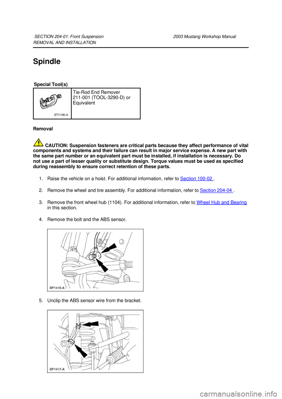 FORD MUSTANG 2003  Workshop Manual REMOVAL AND INSTALLATION 
Spindle 
Removal 
 CAUTION: Suspension fasteners are critical parts because they affect performance of vital 
components and systems and their failure can result in major ser