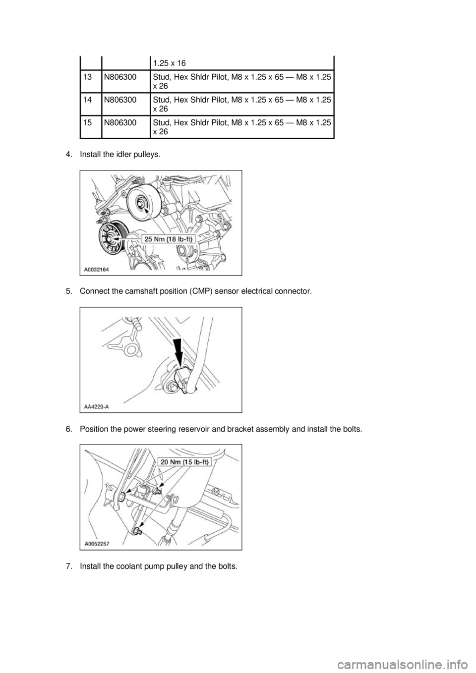 FORD MUSTANG 2003  Workshop Manual 4. Install the idler pulleys. 
5. Connect the camshaft position (CMP) sensor electrical connector. 
6. Position the power steering reservoir and bracket assembly and install the bolts. 
7. Install the