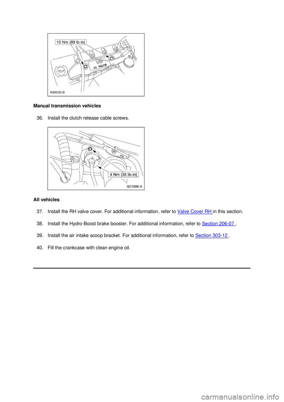 FORD MUSTANG 2003 Workshop Manual Manual transmission vehicles
36. Install the clutch release cable screws.
All vehicles 37. Install the RH valve cover. For additional information, refer to Valve Cover RH in this section.
38. In FORD MUSTANG 2003 Workshop Manual Manual transmission vehicles
36. Install the clutch release cable screws.
All vehicles 37. Install the RH valve cover. For additional information, refer to Valve Cover RH in this section.
38. In