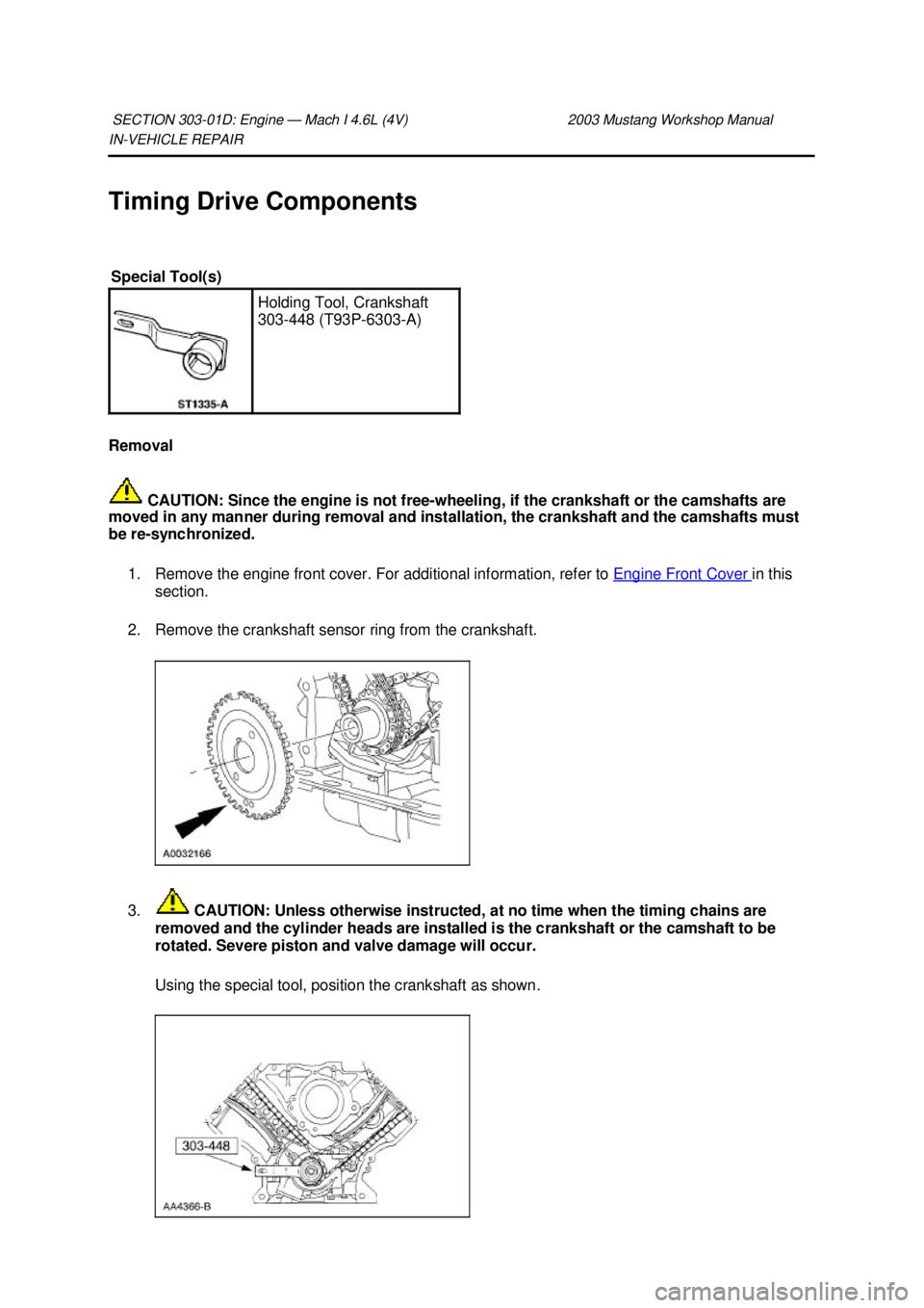 FORD MUSTANG 2003  Workshop Manual IN-
VEHICLE REPAIR 
Timing Drive Components 
Removal   CAUTION: Since the engine is not free- wheeling, if the crankshaft or the camshafts are 
moved in any manner during removal and installation, the