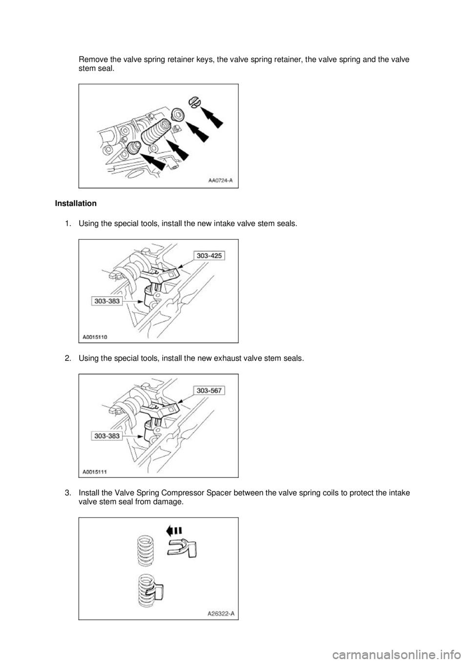 FORD MUSTANG 2003 Manual Online Remove the valve spring retainer keys, the valve spring retainer, the valve spring and the valve 
stem seal. 
Installation  1. Using the special tools, install the new intake valve stem seals. 
2. Usi