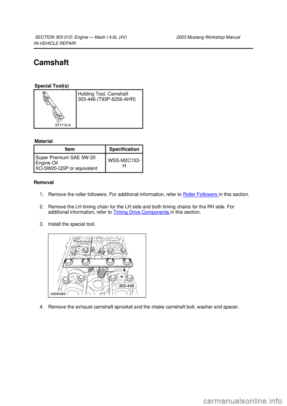 FORD MUSTANG 2003 Manual Online IN-
VEHICLE REPAIR 
Camshaft 
Removal  1. Remove the roller followers. For additional information, refer to  Roller Followers  in this section. 
2. Remove the LH timing chain for the LH side and both 