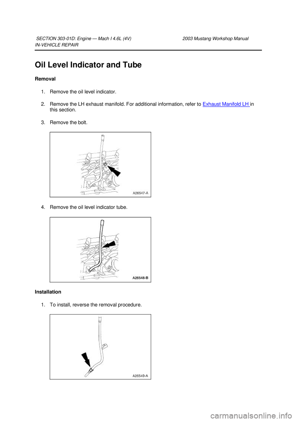 FORD MUSTANG 2003  Workshop Manual IN-
VEHICLE REPAIR 
Oil Level Indicator and Tube 
Removal  1. Remove the oil level indicator. 
2. Remove the LH exhaust manifold. For additional information, refer to  Exhaust Manifold LH  in 
this se