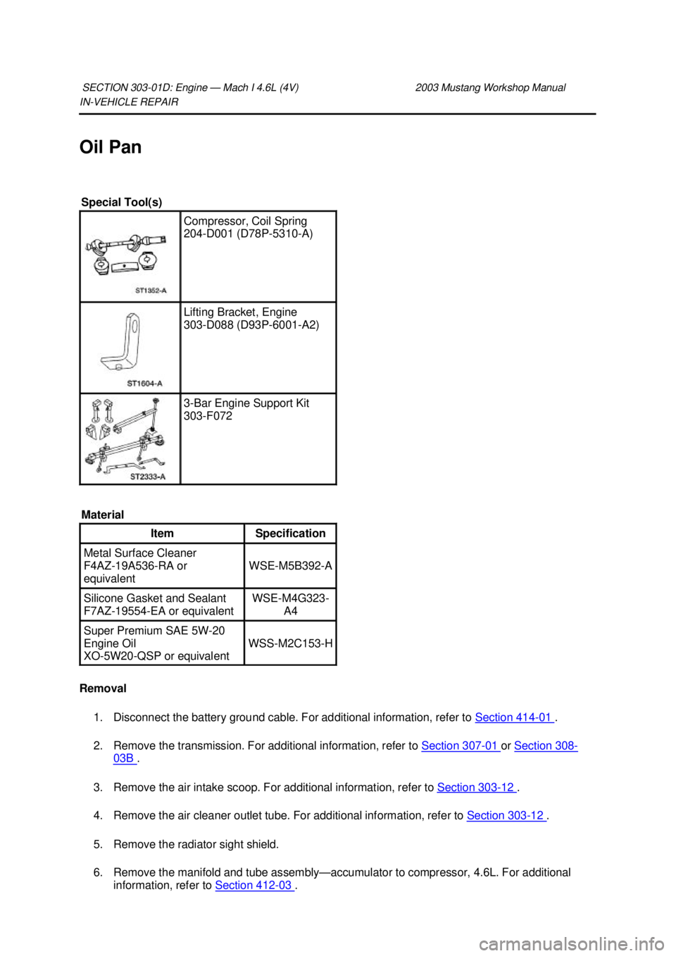 FORD MUSTANG 2003  Workshop Manual IN-
VEHICLE REPAIR 
Oil Pan 
Removal  1. Disconnect the battery ground cable. For additional information, refer to  Section 414 - 01  . 
2. Remove the transmission. For additional information, refer t