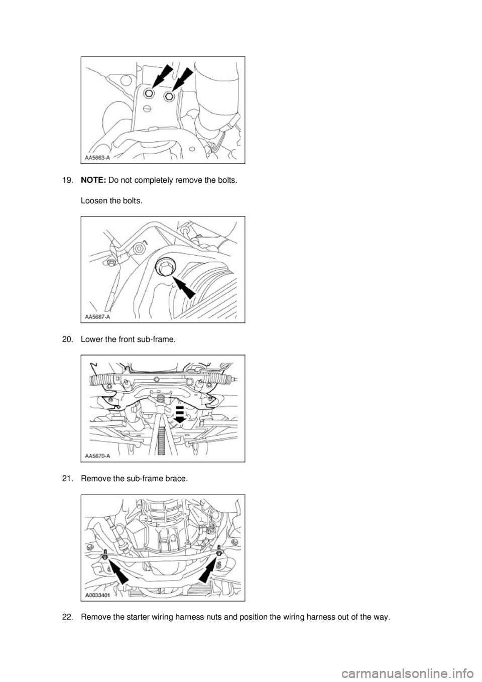 FORD MUSTANG 2003  Workshop Manual 19.
NOTE:  Do not completely remove the bolts. 
Loosen the bolts. 
20. Lower the front sub- frame. 
21. Remove the sub- frame brace. 
22. Remove the starter wiring harness nuts and position the wiring