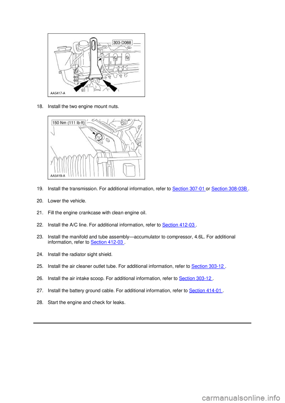 FORD MUSTANG 2003  Workshop Manual 18. Install the two engine mount nuts. 
19. Install the transmission. For additional information, refer to 
Section 307 - 01  or 
Section 308 - 03B  . 
20. Lower the vehicle. 
21. Fill the engine cran