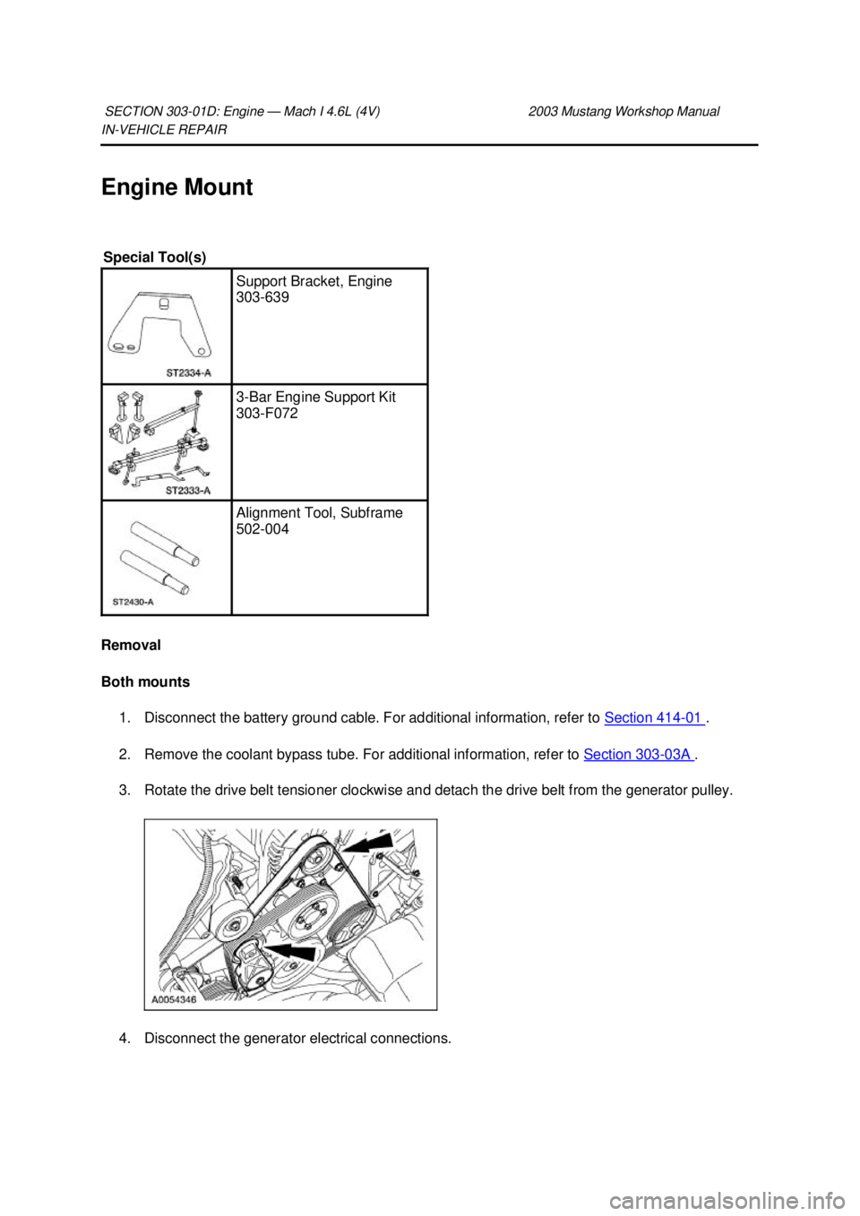 FORD MUSTANG 2003  Workshop Manual IN-
VEHICLE REPAIR 
Engine Mount 
Removal 
Both mounts  1. Disconnect the battery ground cable. For additional information, refer to  Section 414 - 01  . 
2. Remove the coolant bypass tube. For additi