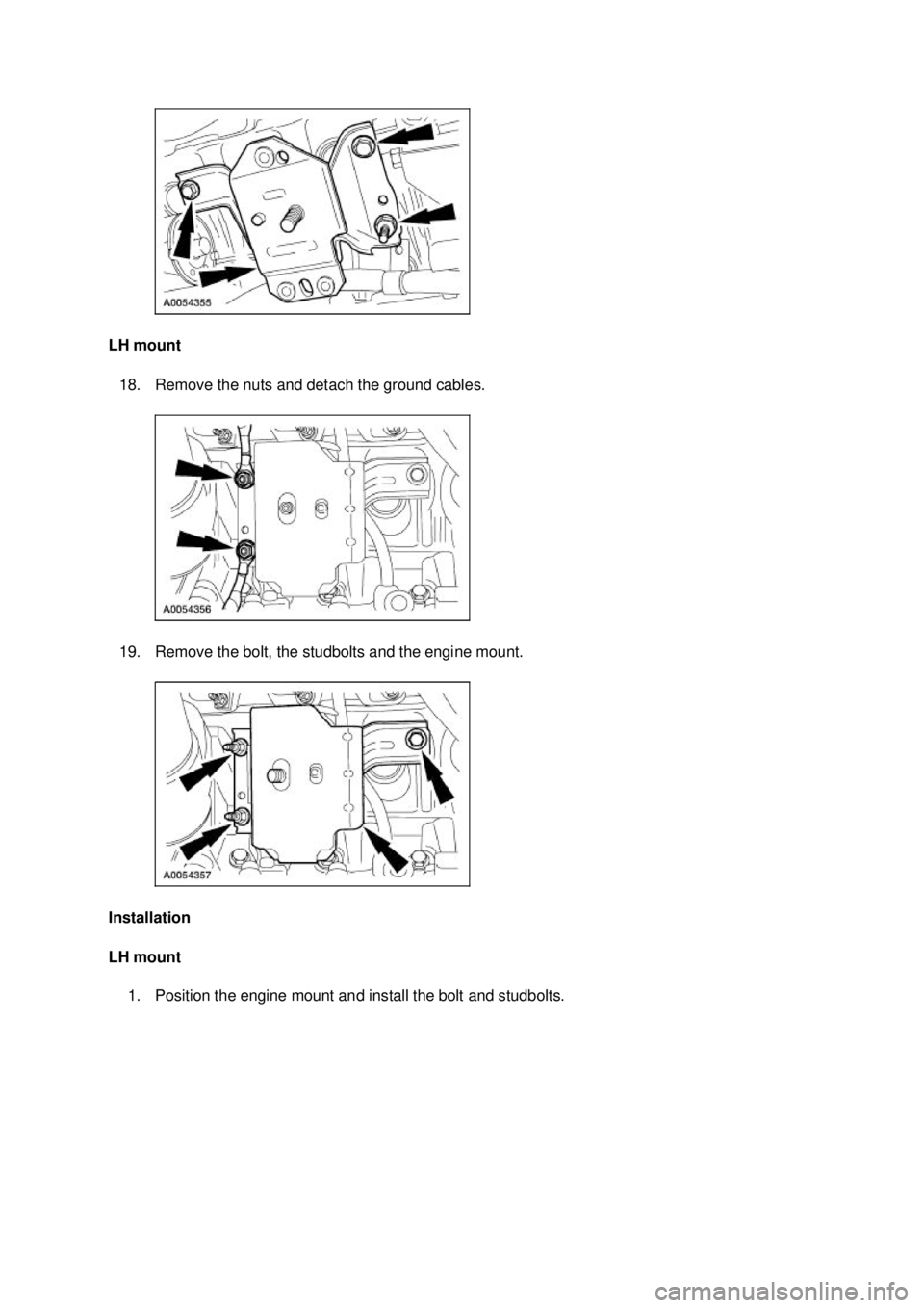 FORD MUSTANG 2003  Workshop Manual LH mount 
18. Remove the nuts and detach the ground cables. 
19. Remove the bolt, the studbolts and the engine mount. 
Installation 
LH mount  1. Position the engine mount and install the bolt and stu