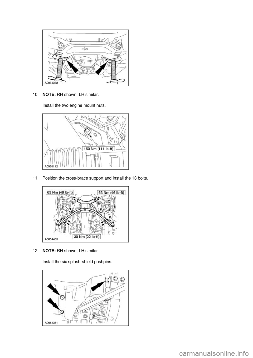 FORD MUSTANG 2003  Workshop Manual 10.
NOTE:  RH shown, LH similar. 
Install the two engine mount nuts. 
11. Position the cross- brace support and install the 13 bolts. 
12. NOTE:  RH shown, LH similar 
Install the six splash- shield p
