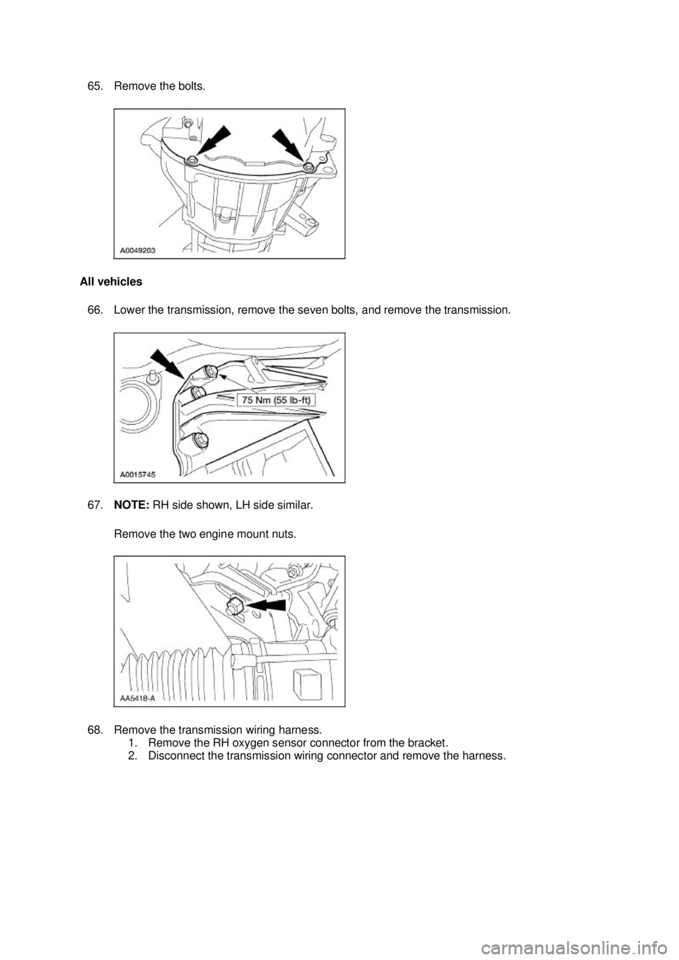 FORD MUSTANG 2003  Workshop Manual 65. Remove the bolts. 
All vehicles  66. Lower the transmission, remove the seven bolts, and remove the transmission. 
67. NOTE:  RH side shown, LH side similar. 
Remove the two engine mount nuts. 
68