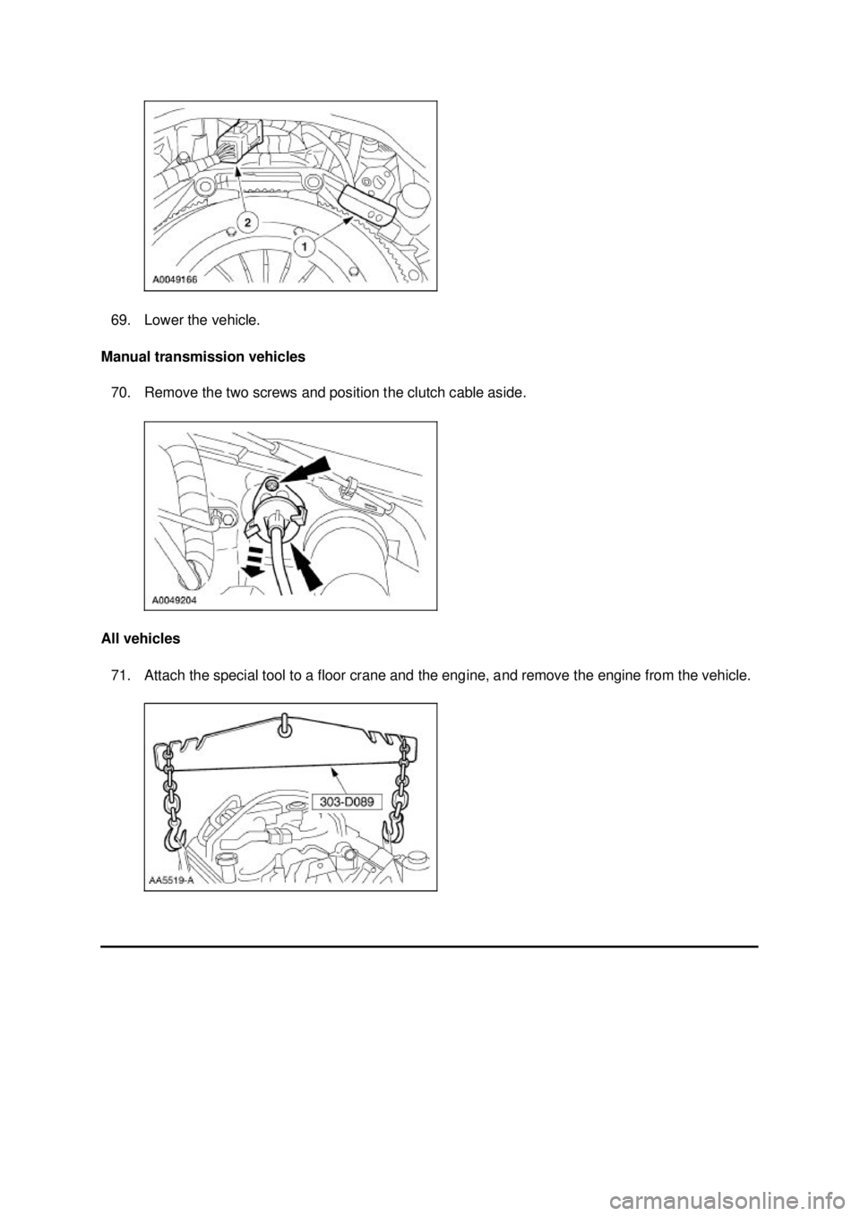 FORD MUSTANG 2003  Workshop Manual 69. Lower the vehicle. 
Manual transmission vehicles  70. Remove the two screws and position the clutch cable aside. 
All vehicles  71. Attach the special tool to a floor crane and the engine, and rem