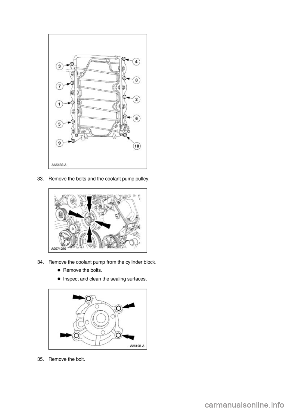 FORD MUSTANG 2003 Manual Online 33. Remove the bolts and the coolant pump pulley. 
34. Remove the coolant pump from the cylinder block. 
�zRemove the bolts. 
�z Inspect and clean the sealing surfaces. 
35. Remove the bolt.  Klj .
