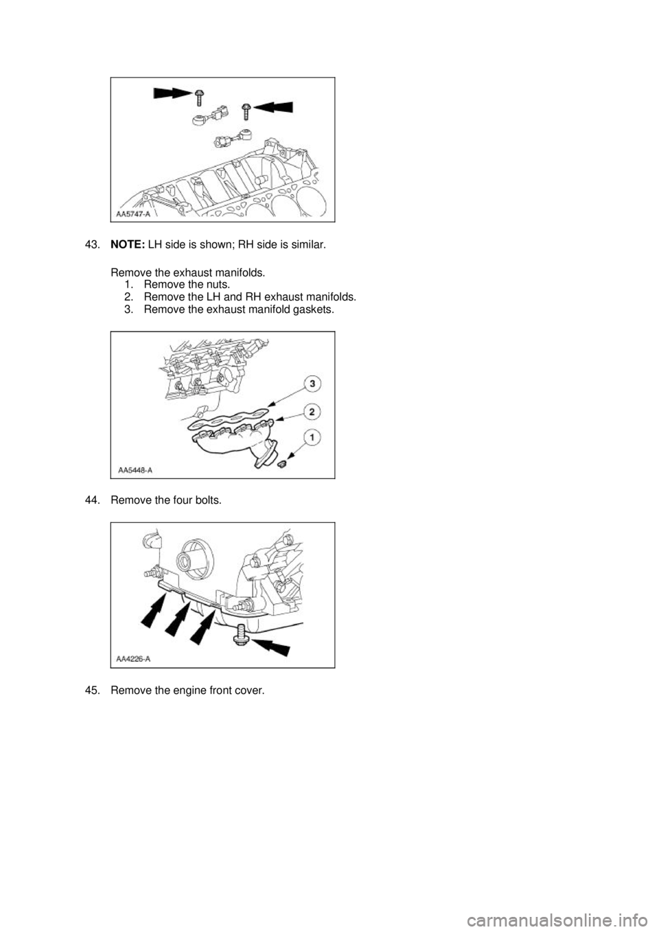 FORD MUSTANG 2003  Workshop Manual 43.
NOTE:  LH side is shown; RH side is similar. 
Remove the exhaust manifolds.  1. Remove the nuts. 
2. Remove the LH and RH exhaust manifolds. 
3. Remove the exhaust manifold gaskets. 
44. Remove th