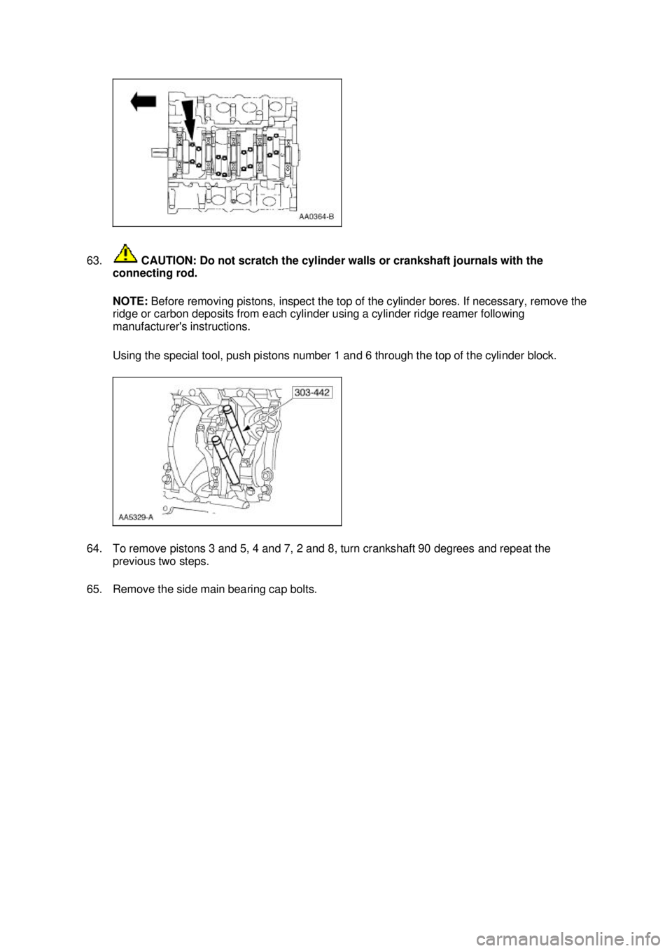 FORD MUSTANG 2003  Workshop Manual 63.
 CAUTION: Do not scratch the cylinder walls or crankshaft journals with the 
connecting rod. 
NOTE:  Before removing pistons, inspect the top of the cylinder bores. If necessary, remove the 
ridge
