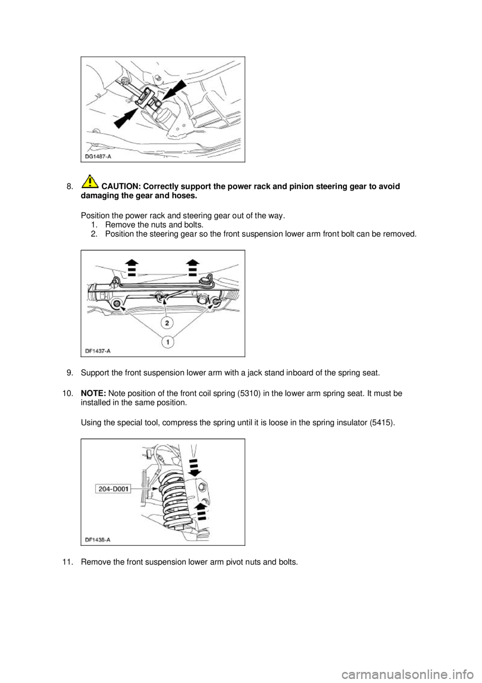 FORD MUSTANG 2003 Service Manual 8.
 CAUTION: Correctly support the power rack and pinion steering gear to avoid 
damaging the gear and hoses. 
Position the power rack and steering gear out of the way.  1. Remove the nuts and bolts. 