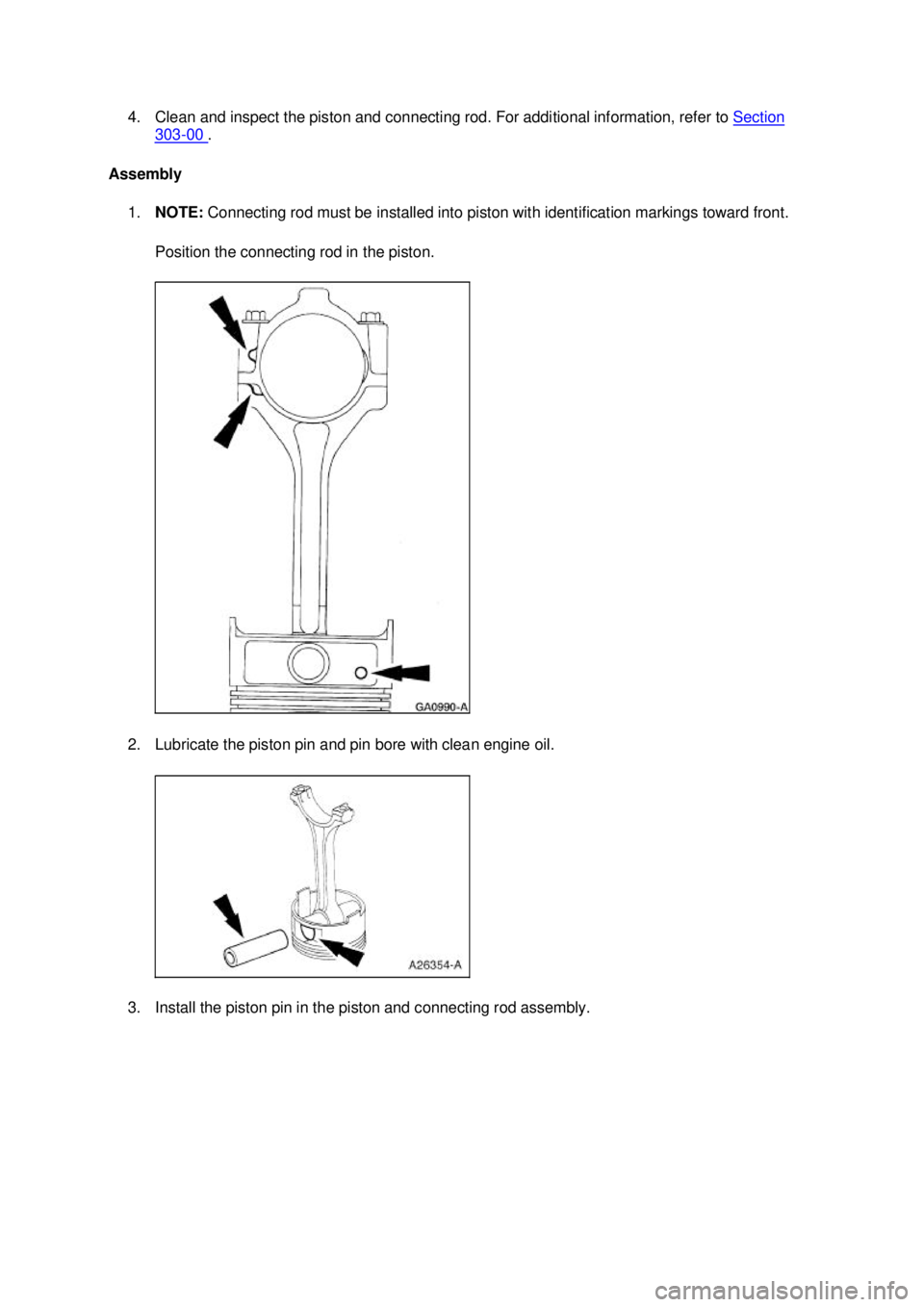 FORD MUSTANG 2003  Workshop Manual 4. Clean and inspect the piston and connecting rod. For additional information, refer to 
Section 303 - 00  . 
Assembly  1. NOTE:  Connecting rod must be installed into piston with identification mark