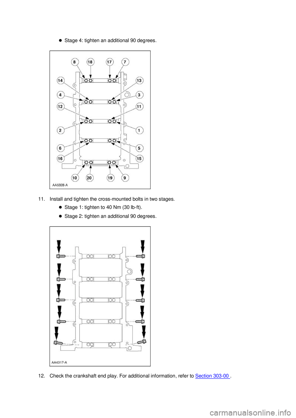 FORD MUSTANG 2003  Workshop Manual �z
Stage 4: tighten an additional 90 degrees. 
11. Install and tighten the cross- mounted bolts in two stages. 
�z Stage 1: tighten to 40 Nm (30 lb- ft). 
�z Stage 2: tighten an additional 90 degrees.