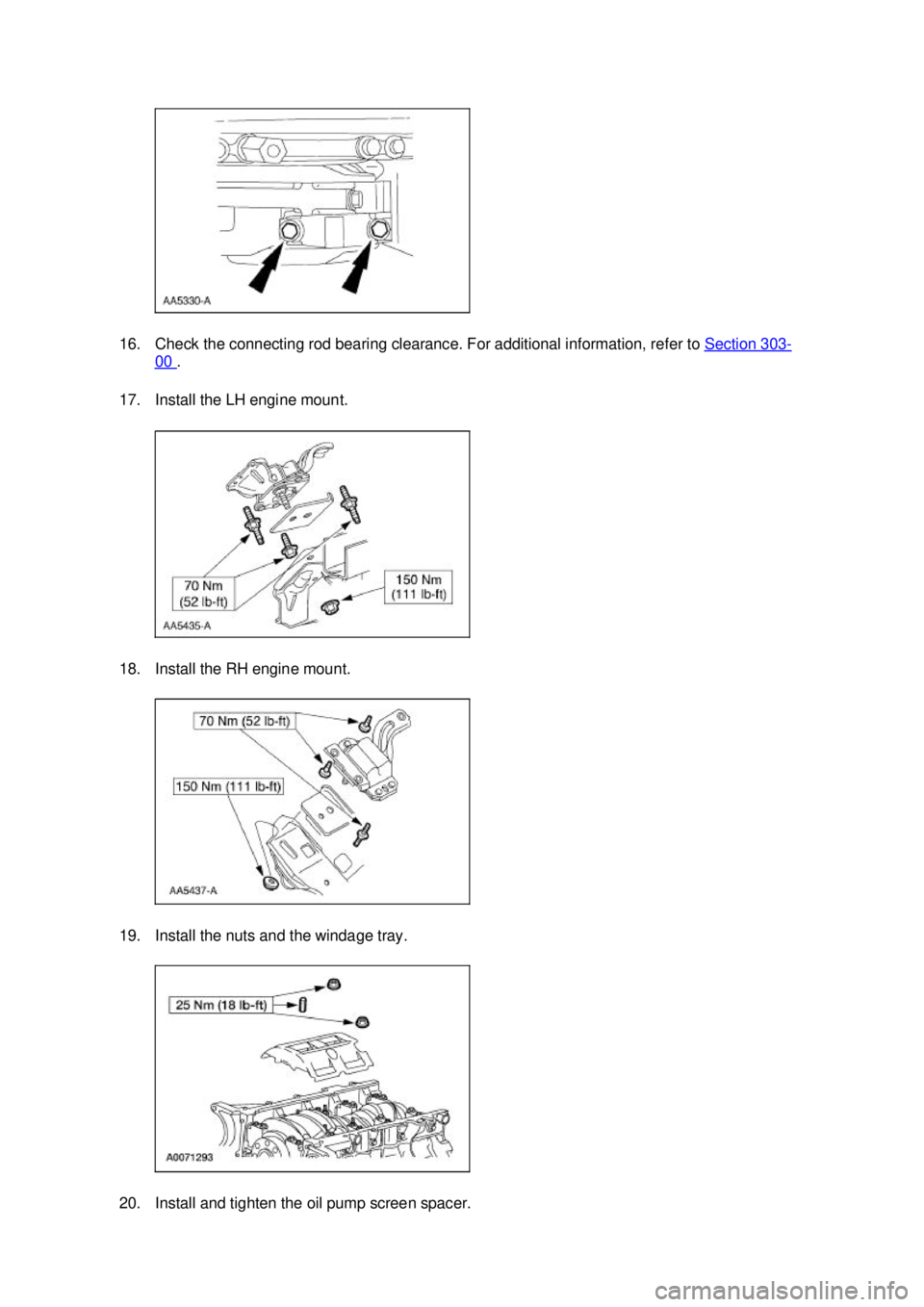 FORD MUSTANG 2003  Workshop Manual 16. Check the connecting rod bearing clearance. For additional information, refer to 
Section 303 -
00  . 
17. Install the LH engine mount. 
18. Install the RH engine mount. 
19. Install the nuts and 
