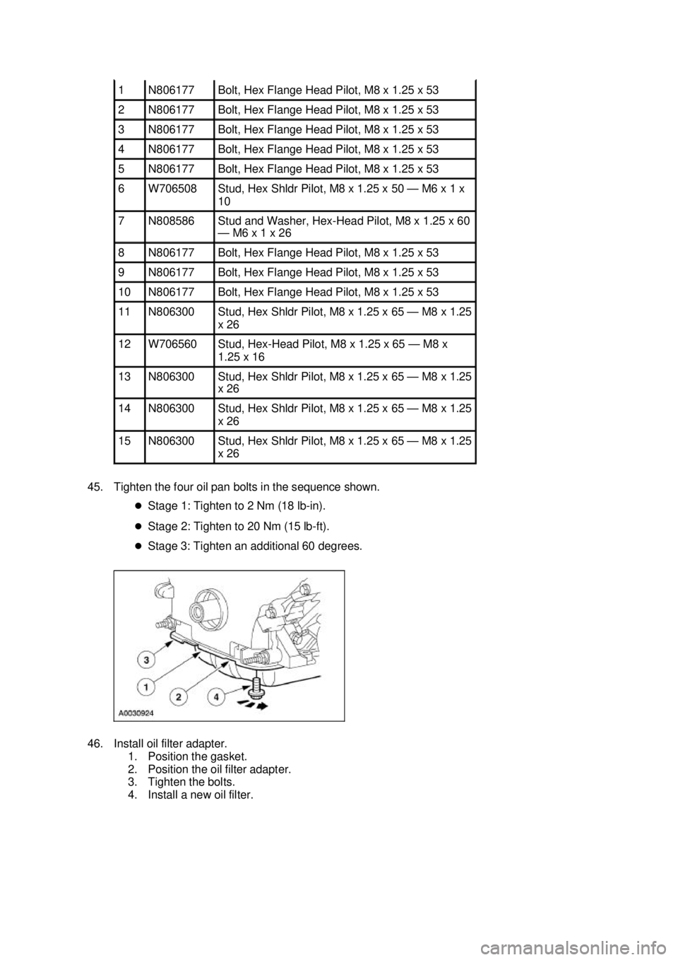 FORD MUSTANG 2003  Workshop Manual 45. Tighten the four oil pan bolts in the sequence shown. 
�zStage 1: Tighten to 2 Nm (18 lb- in). 
�z Stage 2: Tighten to 20 Nm (15 lb- ft). 
�z Stage 3: Tighten an additional 60 degrees. 
46. Instal