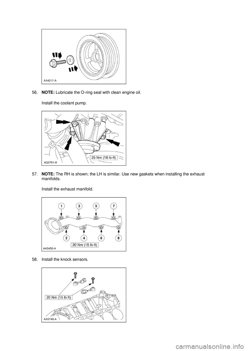 FORD MUSTANG 2003  Workshop Manual 56.
NOTE:  Lubricate the O- ring seal with clean engine oil. 
Install the coolant pump. 
57. NOTE:  The RH is shown; the LH is similar. Use new gaskets when installing the exhaust 
manifolds. 
Install
