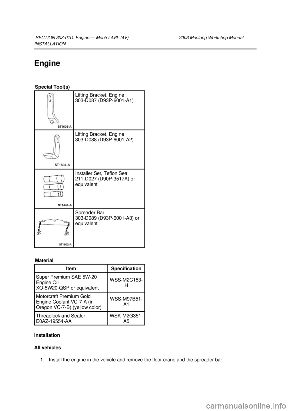 FORD MUSTANG 2003  Workshop Manual INSTALLATION 
Engine 
Installation 
All vehicles 
1. Install the engine in the vehicle and remove the floor crane and the spreader bar. 
SECTION 303-
01D: Engine — Mach I 4.6L (4V)  2003 Mustang Wor